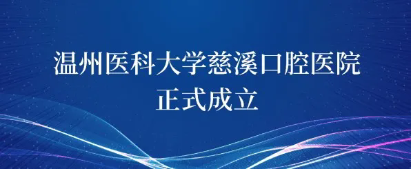 溫州醫(yī)科大學(xué)慈溪口腔醫(yī)院揭牌啟航，正式成立